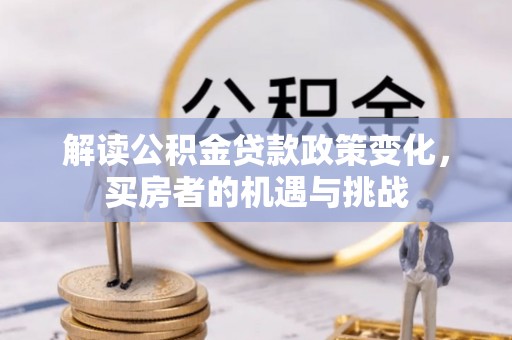 榆阳解读公积金贷款政策变化，买房者的机遇与挑战