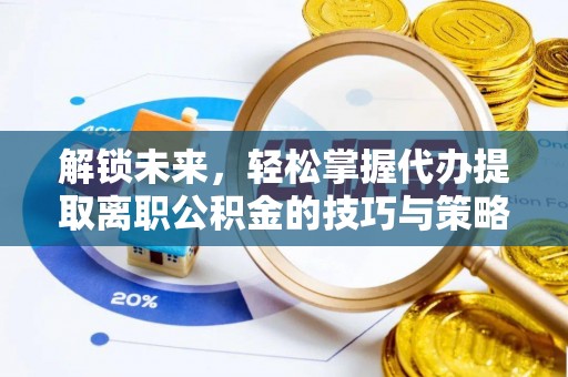 榆阳解锁未来，轻松掌握代办提取离职公积金的技巧与策略
