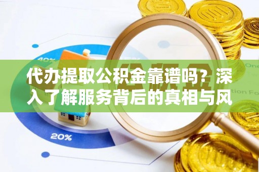 榆阳代办提取公积金靠谱吗？深入了解服务背后的真相与风险