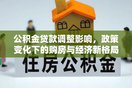 榆阳公积金贷款调整影响，政策变化下的购房与经济新格局