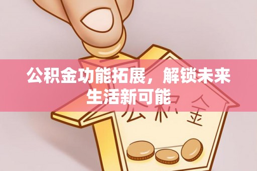 榆阳公积金功能拓展，解锁未来生活新可能