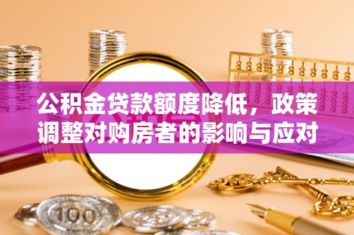 榆阳公积金贷款额度降低，政策调整对购房者的影响与应对策略