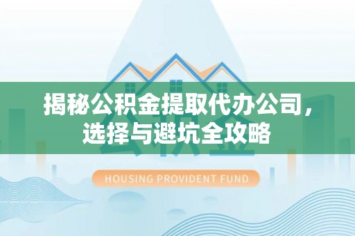 榆阳揭秘公积金提取代办公司，选择与避坑全攻略