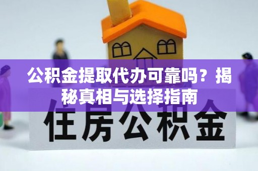 榆阳公积金提取代办可靠吗？揭秘真相与选择指南