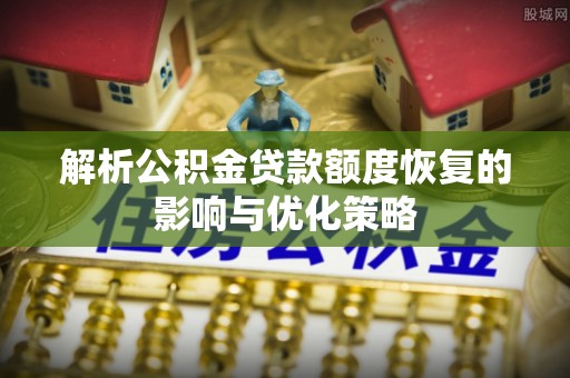 榆阳解析公积金贷款额度恢复的影响与优化策略