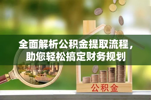 榆阳全面解析公积金提取流程，助您轻松搞定财务规划