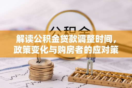 榆阳解读公积金贷款调整时间，政策变化与购房者的应对策略
