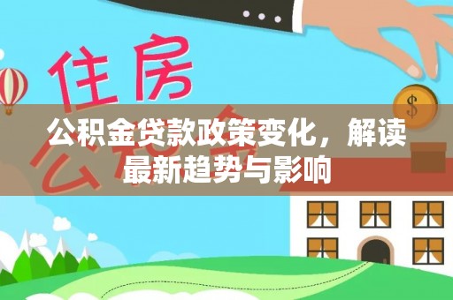 榆阳公积金贷款政策变化，解读最新趋势与影响