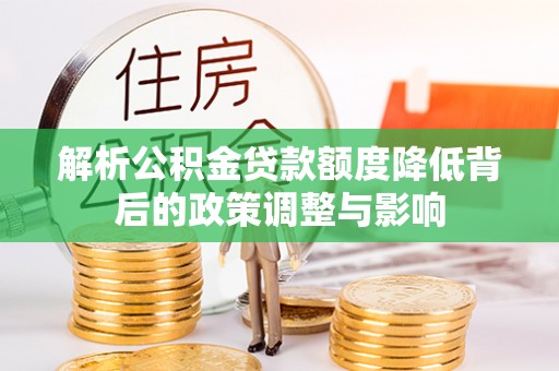 榆阳解析公积金贷款额度降低背后的政策调整与影响