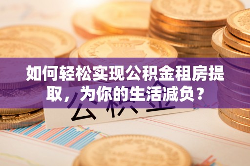 榆阳如何轻松实现公积金租房提取，为你的生活减负？