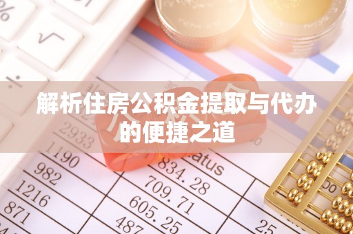 榆阳解析住房公积金提取与代办的便捷之道