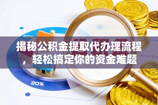 榆阳揭秘公积金提取代办理流程，轻松搞定你的资金难题