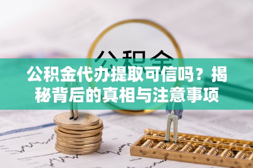 榆阳公积金代办提取可信吗？揭秘背后的真相与注意事项