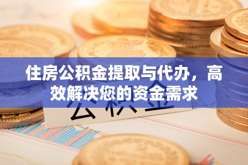 榆阳住房公积金提取与代办，高效解决您的资金需求