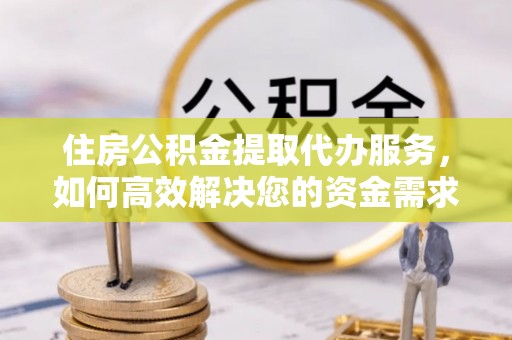 榆阳住房公积金提取代办服务，如何高效解决您的资金需求