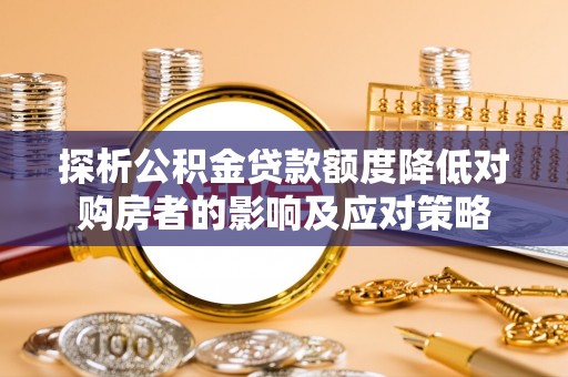 榆阳探析公积金贷款额度降低对购房者的影响及应对策略