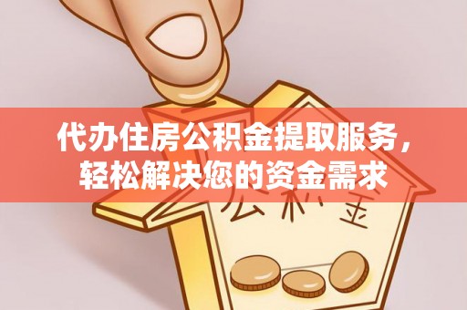 榆阳代办住房公积金提取服务，轻松解决您的资金需求