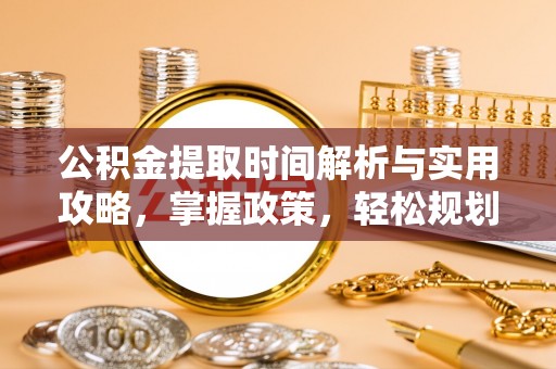 榆阳公积金提取时间解析与实用攻略，掌握政策，轻松规划未来