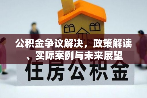 榆阳公积金争议解决，政策解读、实际案例与未来展望