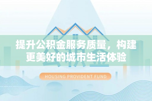 榆阳提升公积金服务质量，构建更美好的城市生活体验