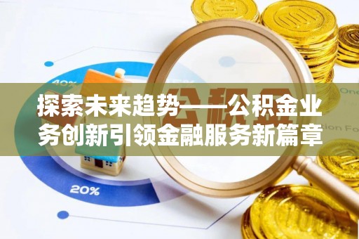 榆阳探索未来趋势——公积金业务创新引领金融服务新篇章