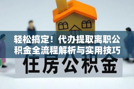榆阳轻松搞定！代办提取离职公积金全流程解析与实用技巧
