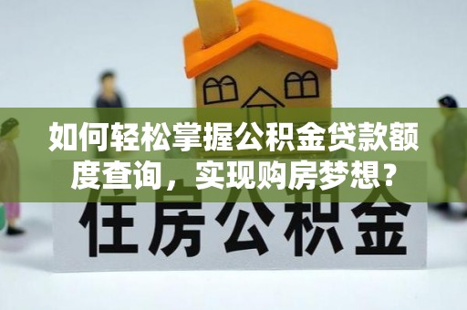 榆阳如何轻松掌握公积金贷款额度查询，实现购房梦想？