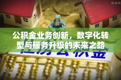 榆阳公积金业务创新，数字化转型与服务升级的未来之路