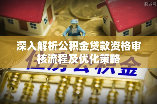 榆阳深入解析公积金贷款资格审核流程及优化策略