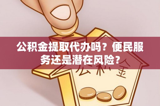 榆阳公积金提取代办吗？便民服务还是潜在风险？