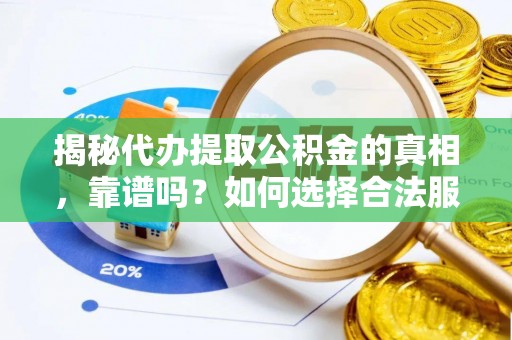 榆阳揭秘代办提取公积金的真相，靠谱吗？如何选择合法服务？
