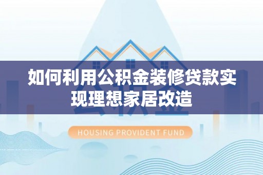 榆阳如何利用公积金装修贷款实现理想家居改造