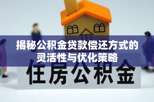 榆阳揭秘公积金贷款偿还方式的灵活性与优化策略