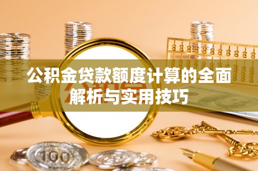 榆阳公积金贷款额度计算的全面解析与实用技巧