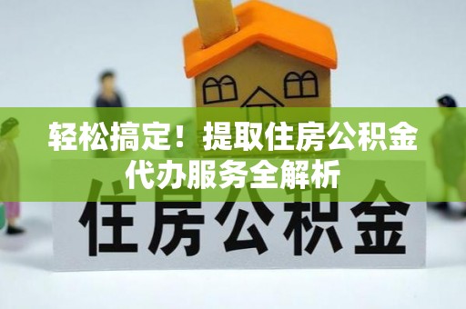榆阳轻松搞定！提取住房公积金代办服务全解析