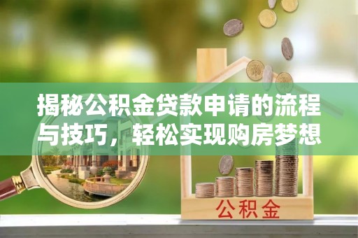 榆阳揭秘公积金贷款申请的流程与技巧，轻松实现购房梦想