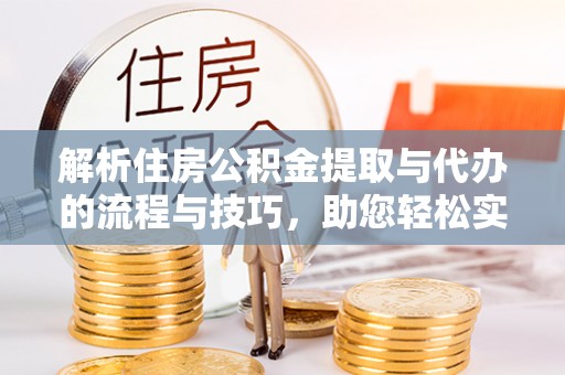 榆阳解析住房公积金提取与代办的流程与技巧，助您轻松实现资金流动