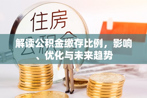 榆阳解读公积金缴存比例，影响、优化与未来趋势