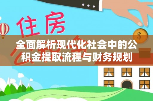 榆阳全面解析现代化社会中的公积金提取流程与财务规划