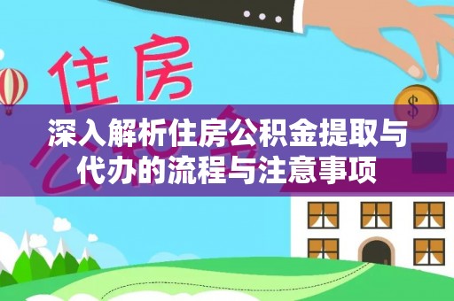 榆阳深入解析住房公积金提取与代办的流程与注意事项