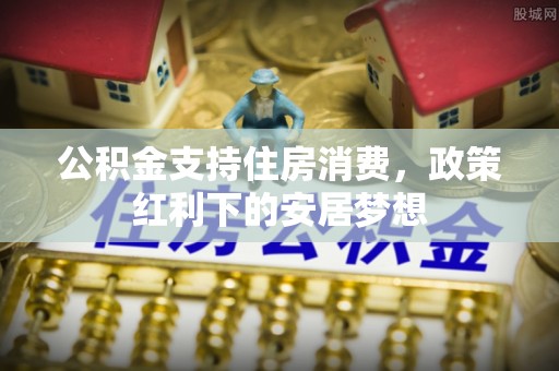 榆阳公积金支持住房消费，政策红利下的安居梦想