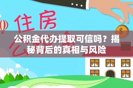 榆阳公积金代办提取可信吗？揭秘背后的真相与风险