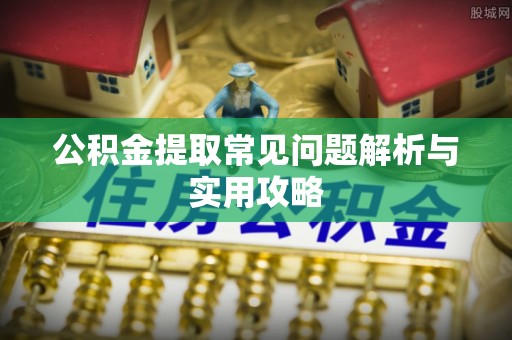 榆阳公积金提取常见问题解析与实用攻略