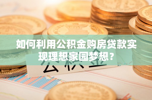 榆阳如何利用公积金购房贷款实现理想家园梦想？