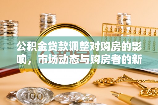 榆阳公积金贷款调整对购房的影响，市场动态与购房者的新选择