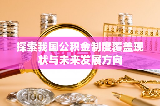 榆阳探索我国公积金制度覆盖现状与未来发展方向