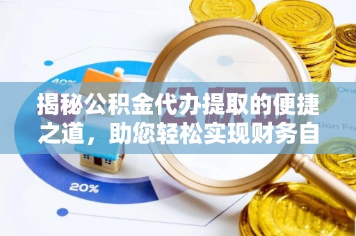 榆阳揭秘公积金代办提取的便捷之道，助您轻松实现财务自由