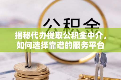 榆阳揭秘代办提取公积金中介，如何选择靠谱的服务平台