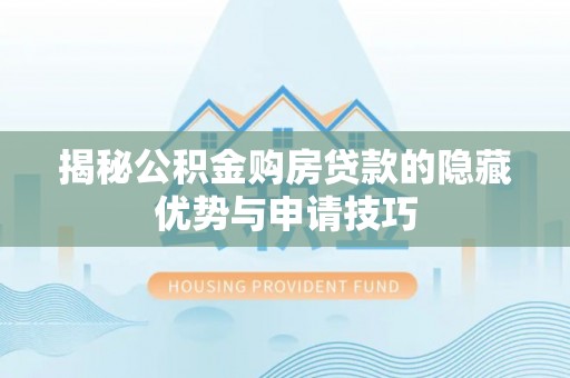 榆阳揭秘公积金购房贷款的隐藏优势与申请技巧