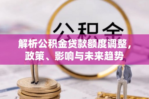 榆阳解析公积金贷款额度调整，政策、影响与未来趋势